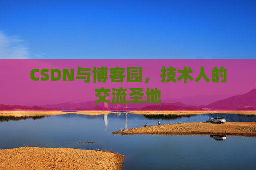 CSDN与博客园,技术人的交流圣地 CSDN与博客园,技术人的交流圣地