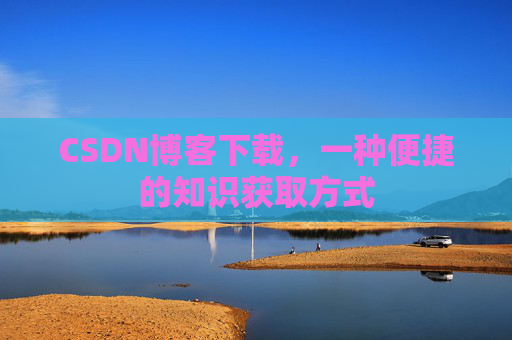 CSDN博客下载,一种便捷的知识获取方式